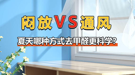 闷放VS通风：夏天哪种方式去甲醛更科学？