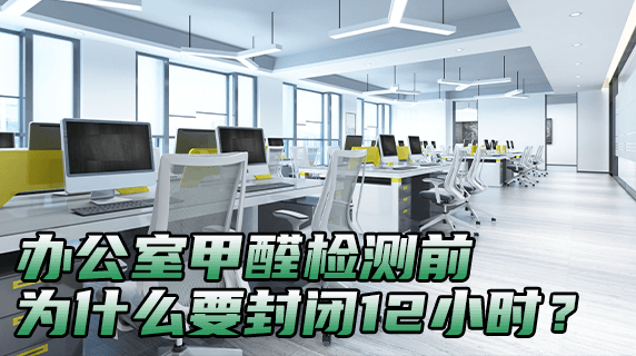 办公室甲醛检测前，为什么要封闭12小时？